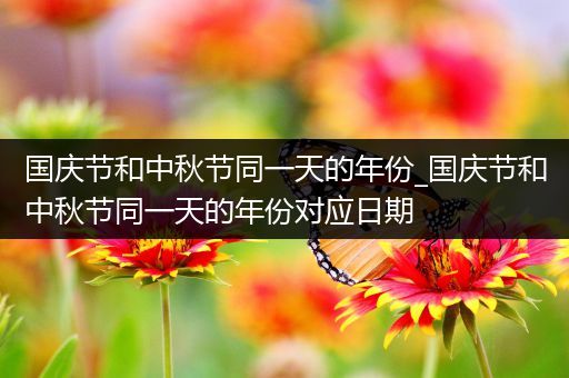 国庆节和中秋节同一天的年份_国庆节和中秋节同一天的年份对应日期