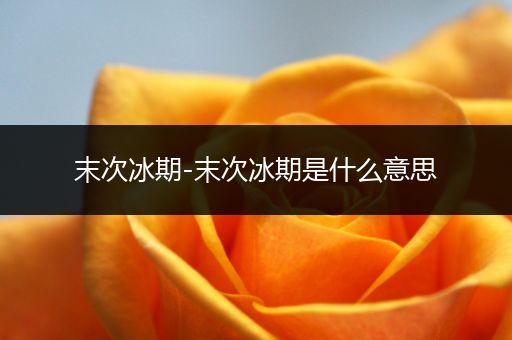 末次冰期-末次冰期是什么意思