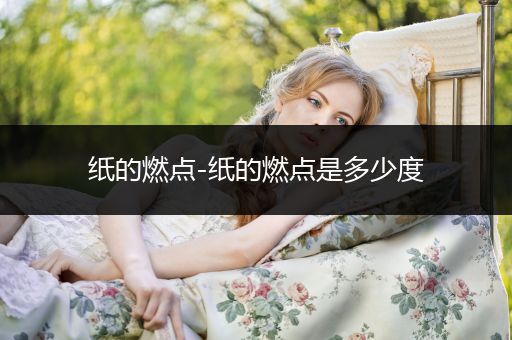 纸的燃点-纸的燃点是多少度