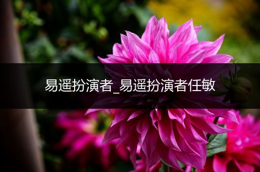 易遥扮演者_易遥扮演者任敏