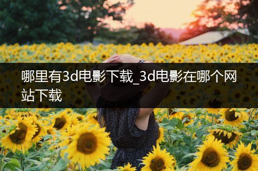 哪里有3d电影下载_3d电影在哪个网站下载