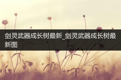 剑灵武器成长树最新_剑灵武器成长树最新图