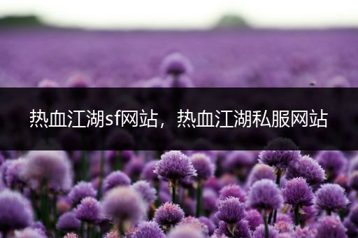 热血江湖sf网站,热血江湖私服网站