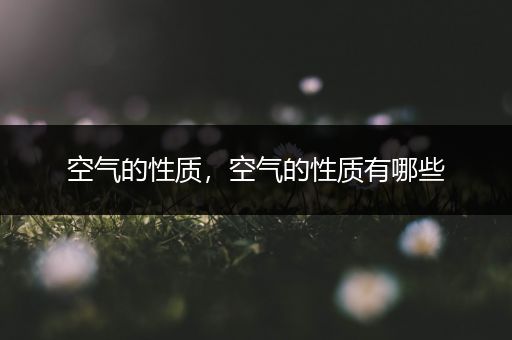 空气的性质,空气的性质有哪些
