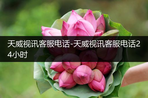 天威视讯客服电话-天威视讯客服电话24小时