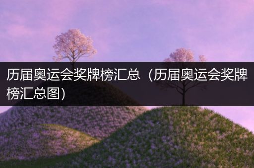 历届奥运会奖牌榜汇总（历届奥运会奖牌榜汇总图）