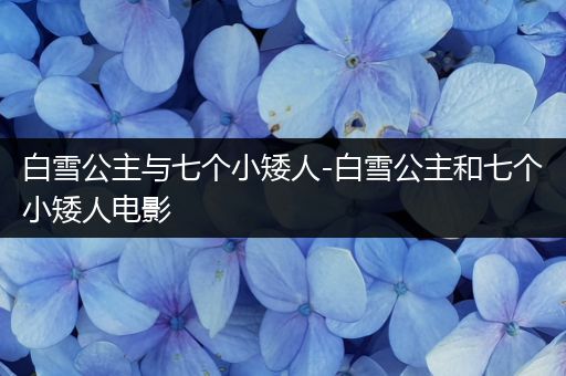 白雪公主与七个小矮人-白雪公主和七个小矮人电影
