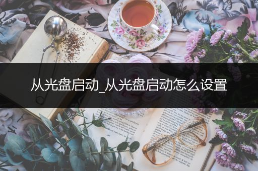 从光盘启动_从光盘启动怎么设置