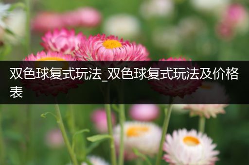 双色球复式玩法_双色球复式玩法及价格表
