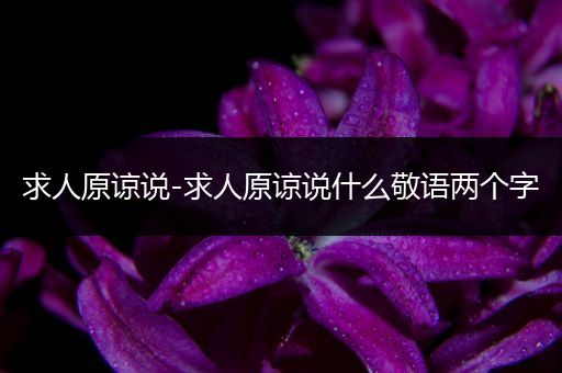 求人原谅说-求人原谅说什么敬语两个字