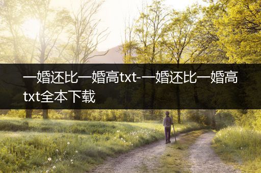 一婚还比一婚高txt-一婚还比一婚高txt全本下载