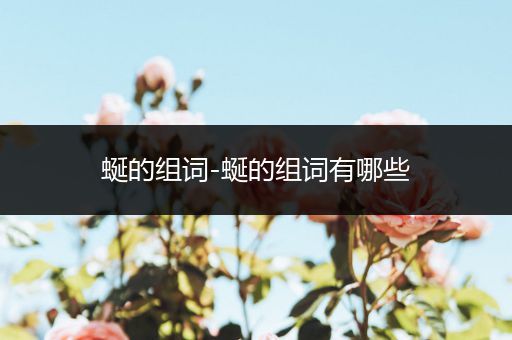 蜒的组词-蜒的组词有哪些