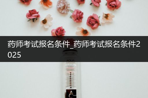 药师考试报名条件_药师考试报名条件2025