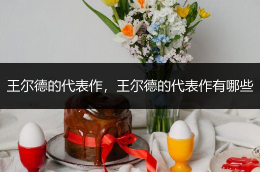 王尔德的代表作,王尔德的代表作有哪些