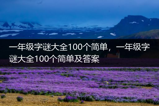 一年级字谜大全100个简单,一年级字谜大全100个简单及答案