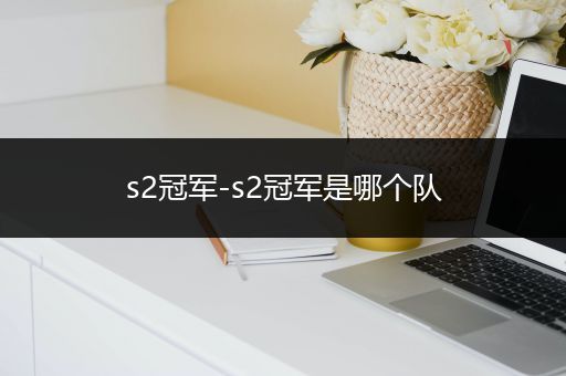 s2冠军-s2冠军是哪个队