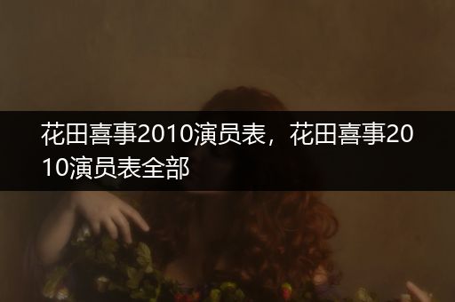 花田喜事2010演员表,花田喜事2010演员表全部