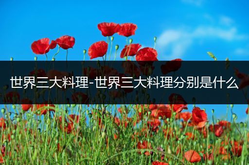 世界三大料理-世界三大料理分别是什么