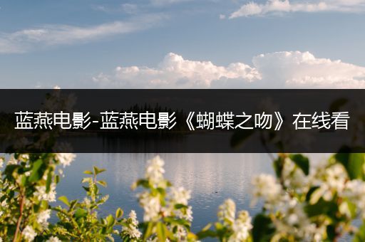 蓝燕电影-蓝燕电影《蝴蝶之吻》在线看