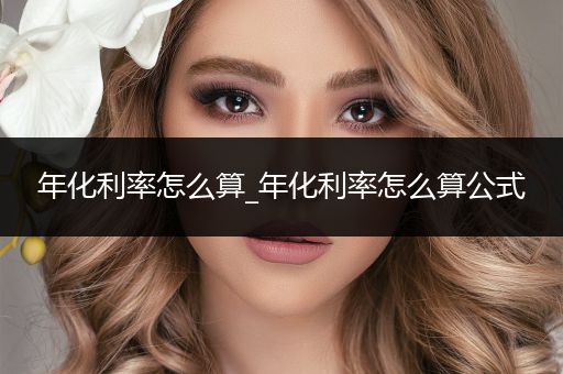 年化利率怎么算_年化利率怎么算公式