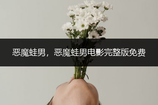 恶魔蛙男,恶魔蛙男电影完整版免费