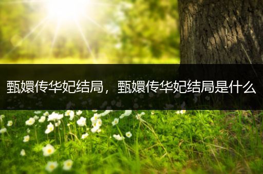 甄嬛传华妃结局,甄嬛传华妃结局是什么