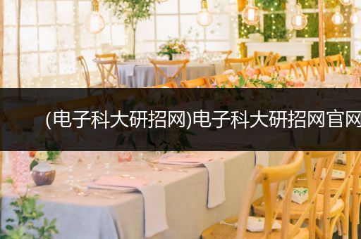 (电子科大研招网)电子科大研招网官网