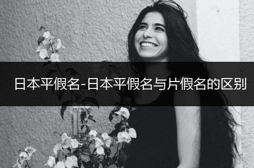 日本平假名-日本平假名与片假名的区别