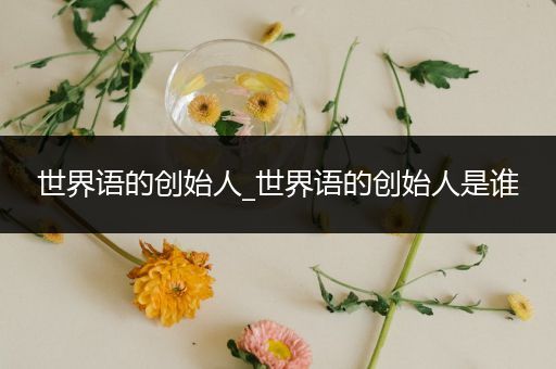 世界语的创始人_世界语的创始人是谁