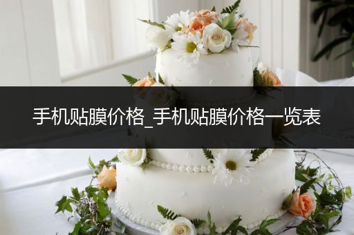 手机贴膜价格_手机贴膜价格一览表