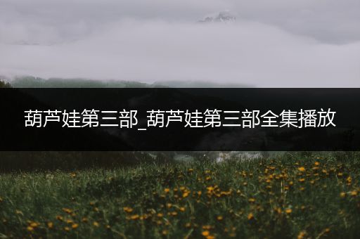 葫芦娃第三部_葫芦娃第三部全集播放