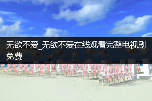 无欲不爱_无欲不爱在线观看完整电视剧免费