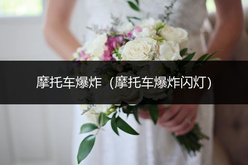 摩托车爆炸(摩托车爆炸闪灯)