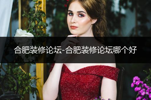 合肥装修论坛-合肥装修论坛哪个好