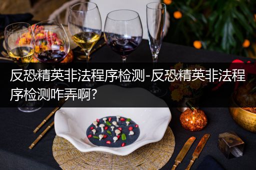 反恐精英非法程序检测-反恐精英非法程序检测咋弄啊?