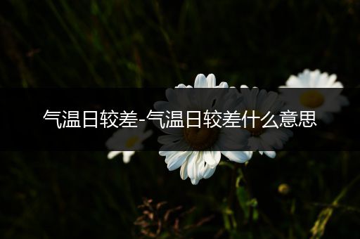 气温日较差-气温日较差什么意思