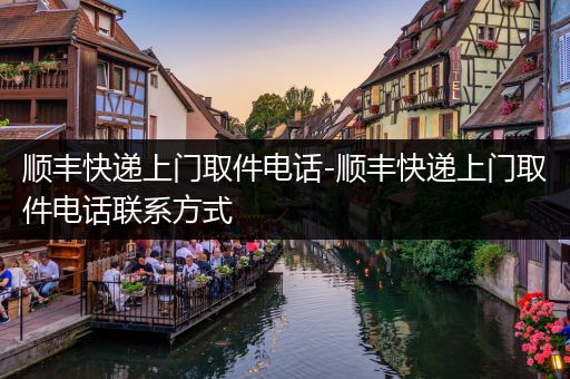 顺丰快递上门取件电话-顺丰快递上门取件电话联系方式