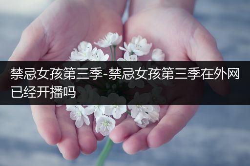 禁忌女孩第三季-禁忌女孩第三季在外网已经开播吗