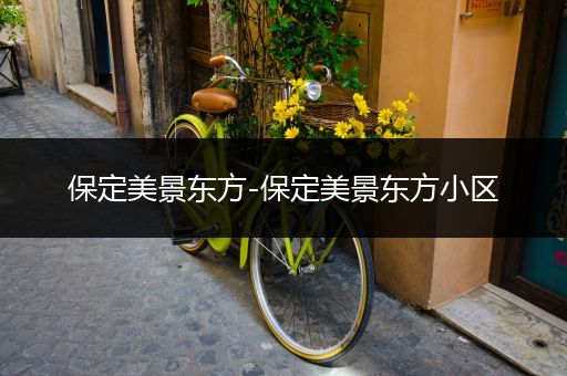 保定美景东方-保定美景东方小区