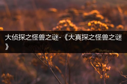 大侦探之怪兽之谜-《大真探之怪兽之谜》