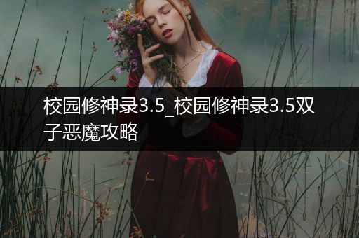 校园修神录3.5_校园修神录3.5双子恶魔攻略
