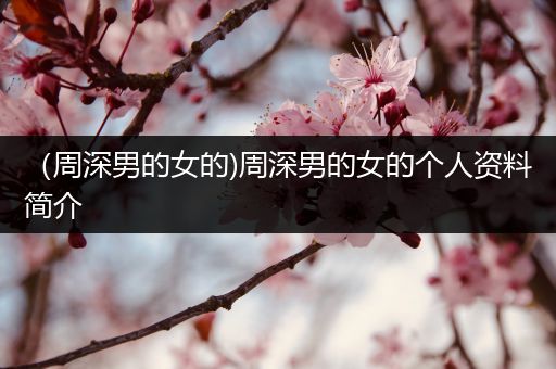 （周深男的女的)周深男的女的个人资料简介
