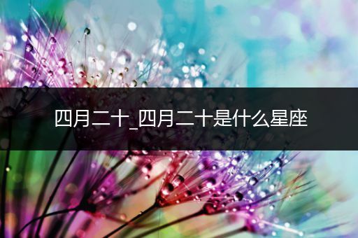 四月二十_四月二十是什么星座