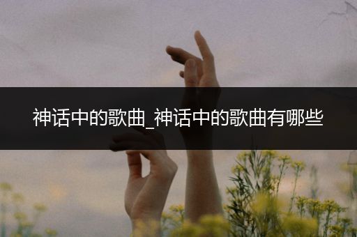 神话中的歌曲_神话中的歌曲有哪些