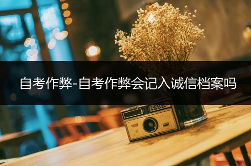 自考作弊-自考作弊会记入诚信档案吗