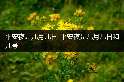 平安夜是几月几日-平安夜是几月几日和几号