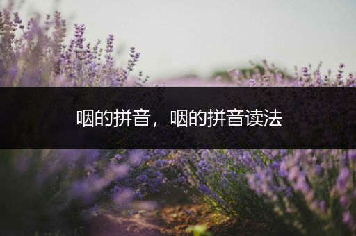 咽的拼音,咽的拼音读法