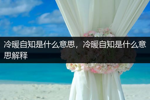 冷暖自知是什么意思,冷暖自知是什么意思解释