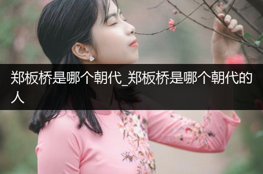 郑板桥是哪个朝代_郑板桥是哪个朝代的人