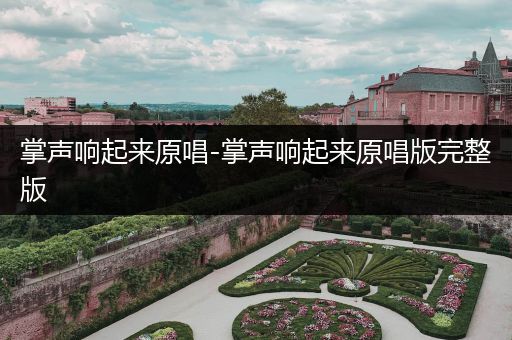 掌声响起来原唱-掌声响起来原唱版完整版
